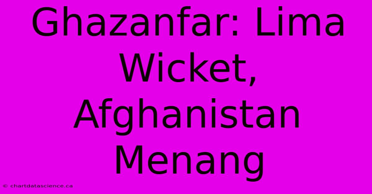 Ghazanfar: Lima Wicket, Afghanistan Menang