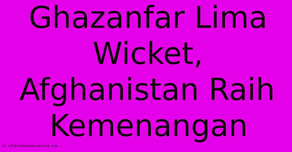 Ghazanfar Lima Wicket, Afghanistan Raih Kemenangan