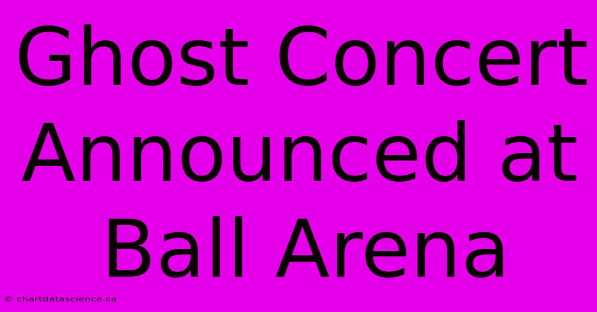 Ghost Concert Announced At Ball Arena