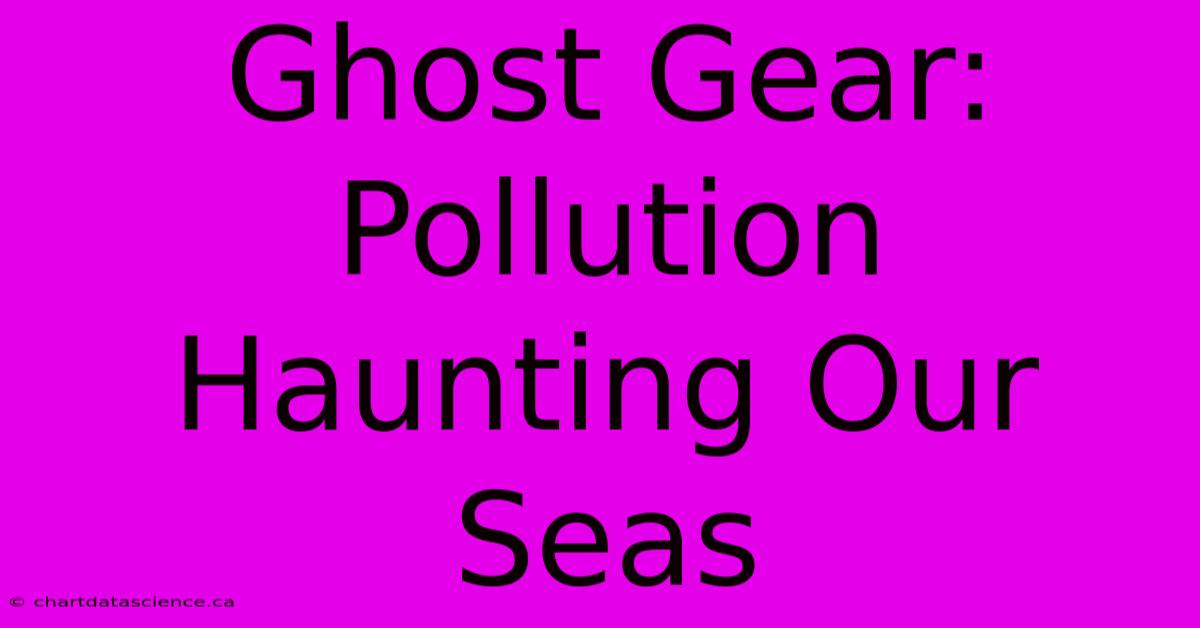 Ghost Gear: Pollution Haunting Our Seas