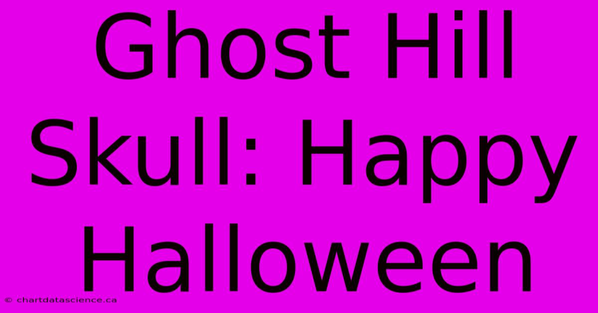 Ghost Hill Skull: Happy Halloween