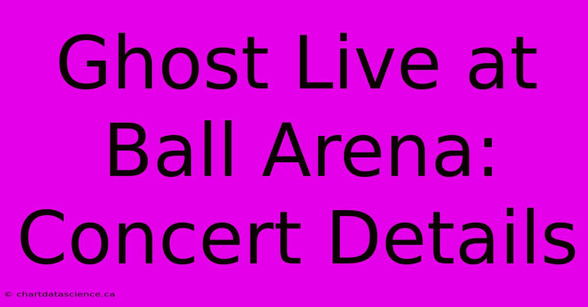 Ghost Live At Ball Arena: Concert Details 