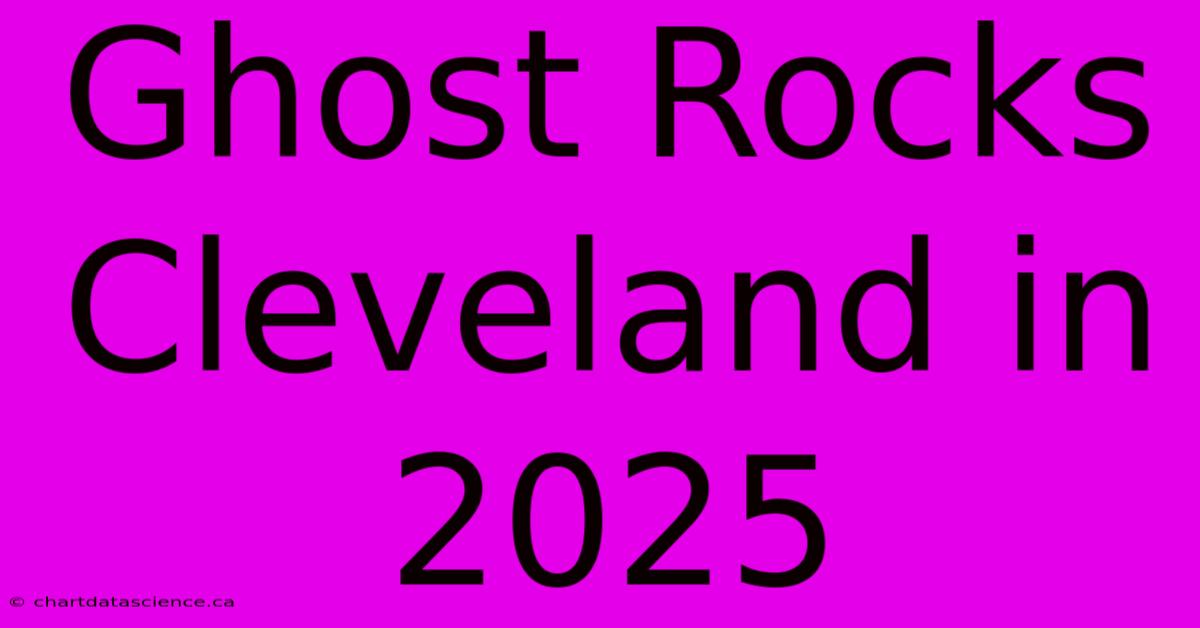 Ghost Rocks Cleveland In 2025