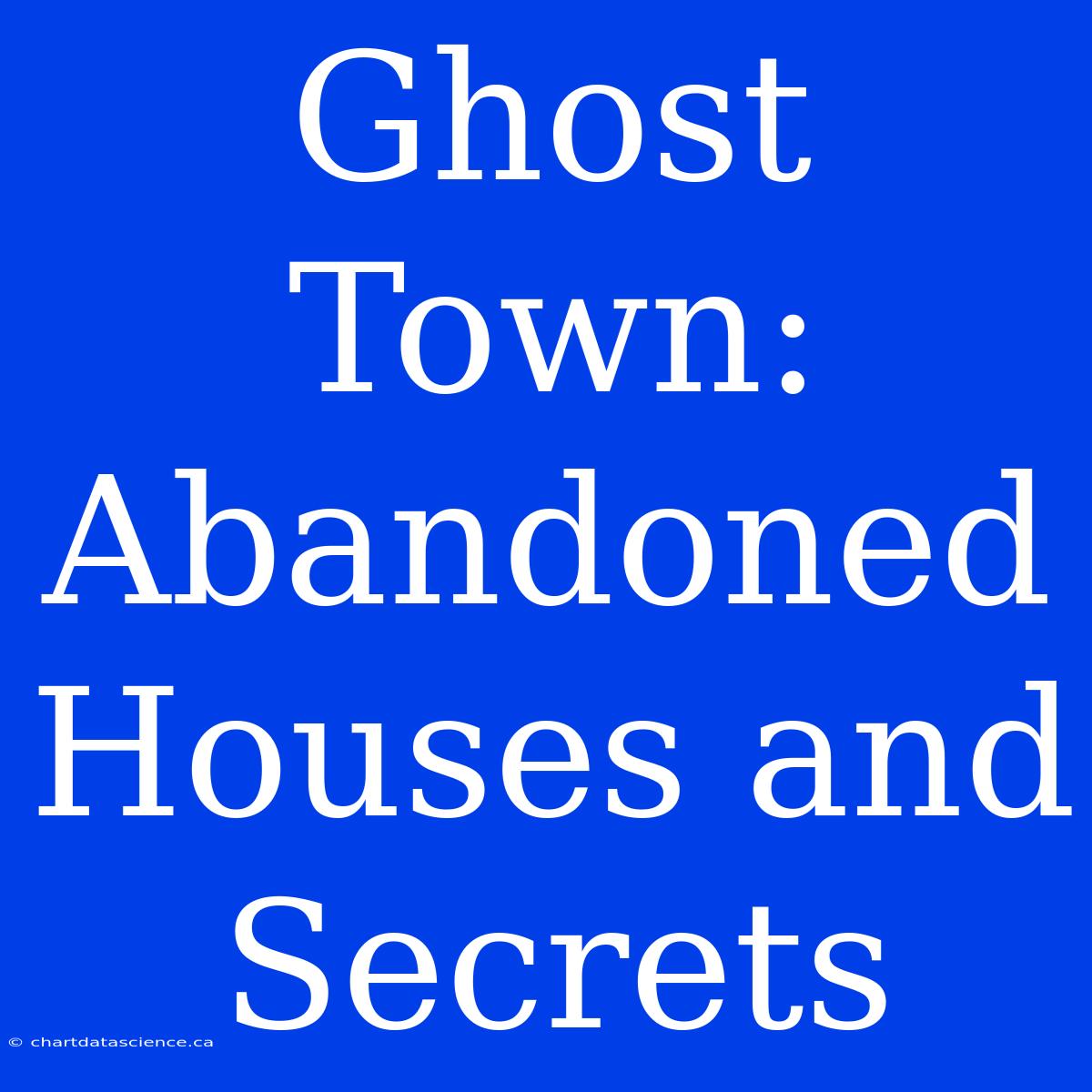 Ghost Town: Abandoned Houses And Secrets