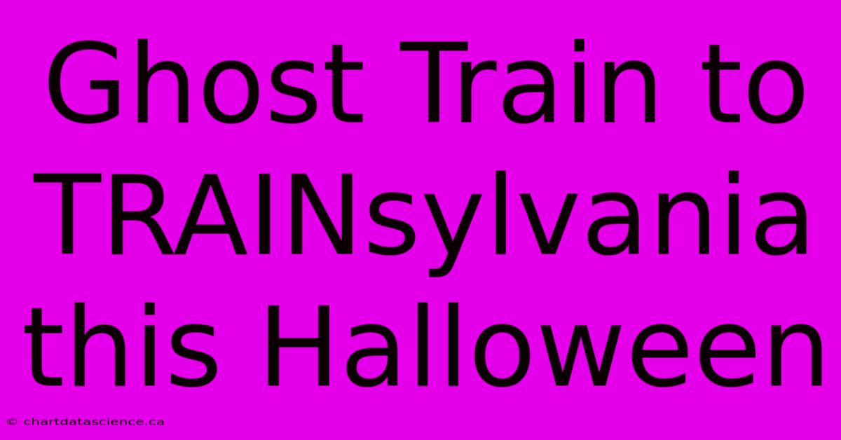 Ghost Train To TRAINsylvania This Halloween