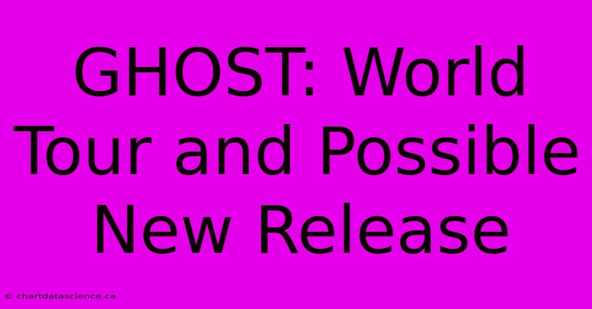 GHOST: World Tour And Possible New Release