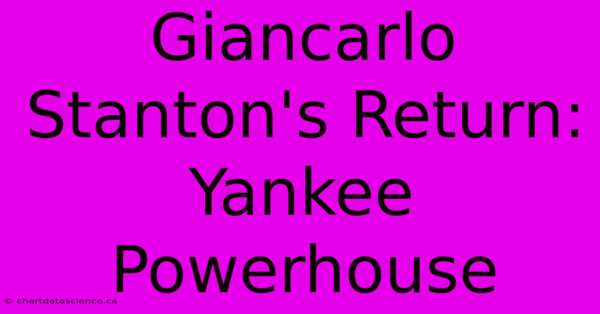 Giancarlo Stanton's Return: Yankee Powerhouse