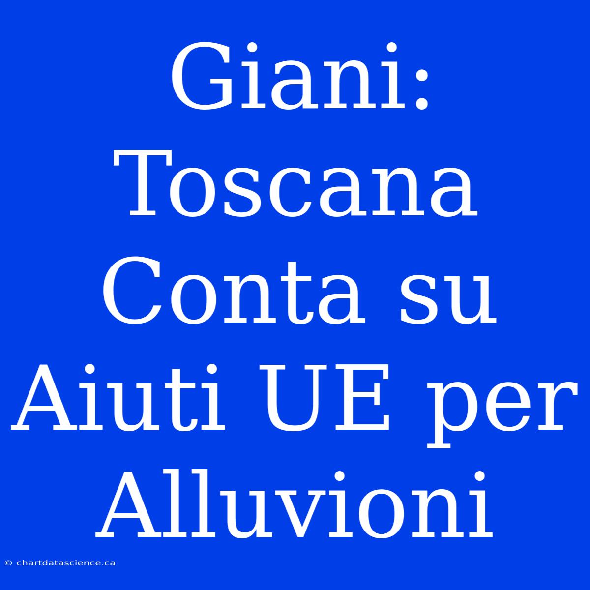 Giani: Toscana Conta Su Aiuti UE Per Alluvioni