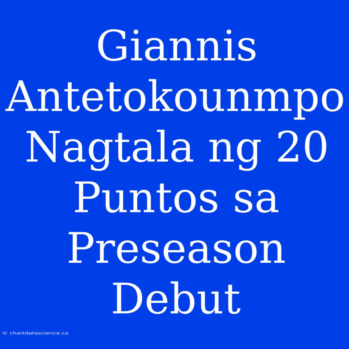 Giannis Antetokounmpo Nagtala Ng 20 Puntos Sa Preseason Debut