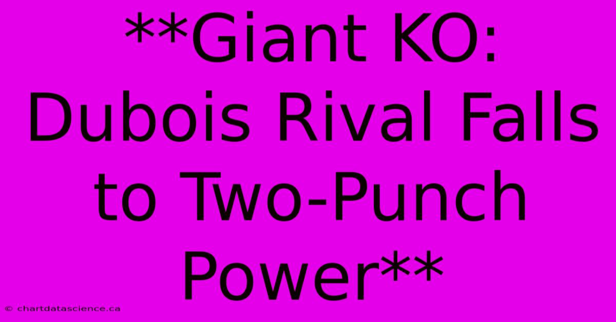 **Giant KO: Dubois Rival Falls To Two-Punch Power**