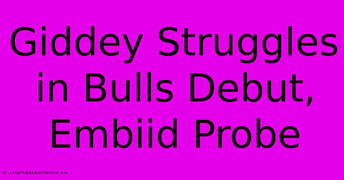 Giddey Struggles In Bulls Debut, Embiid Probe