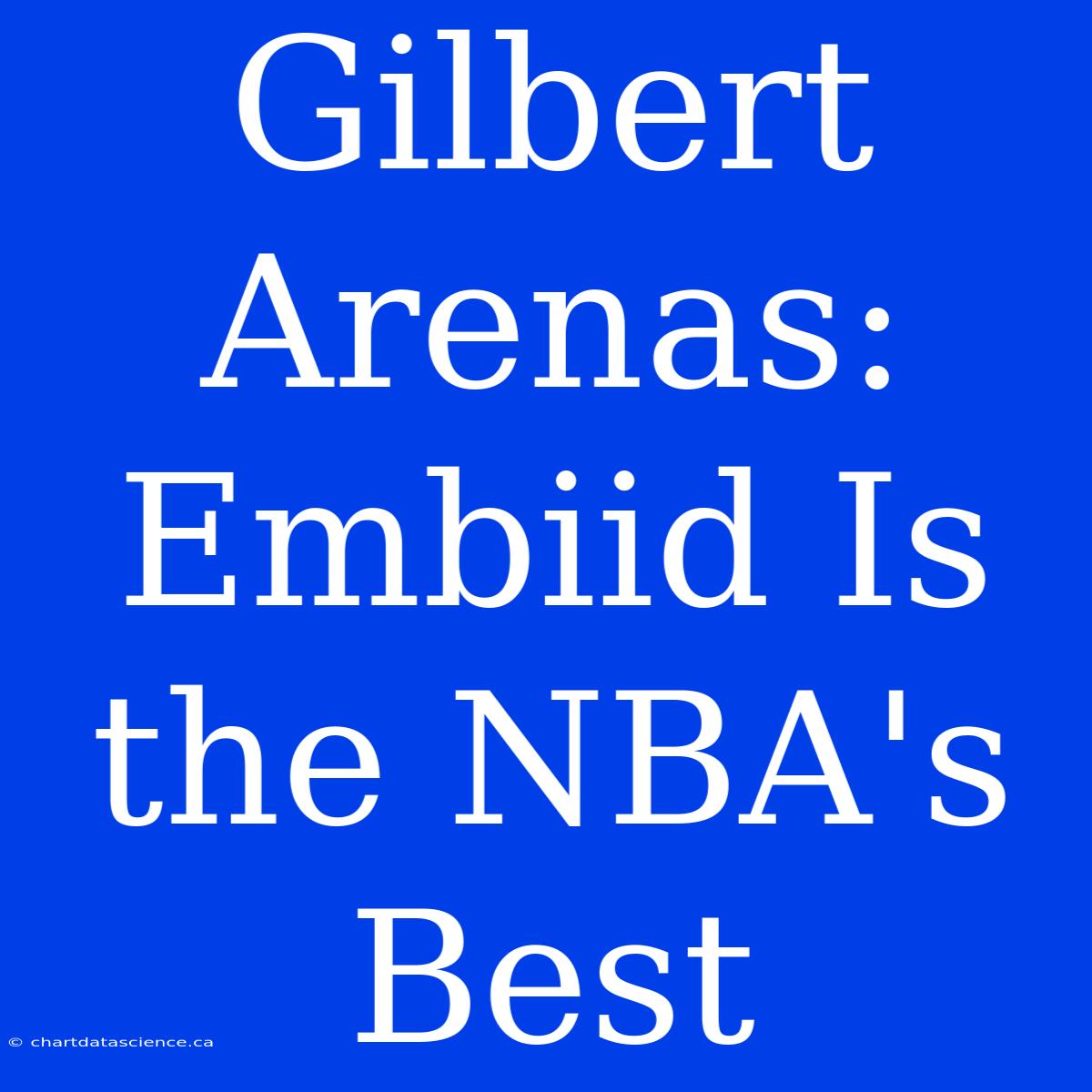 Gilbert Arenas: Embiid Is The NBA's Best