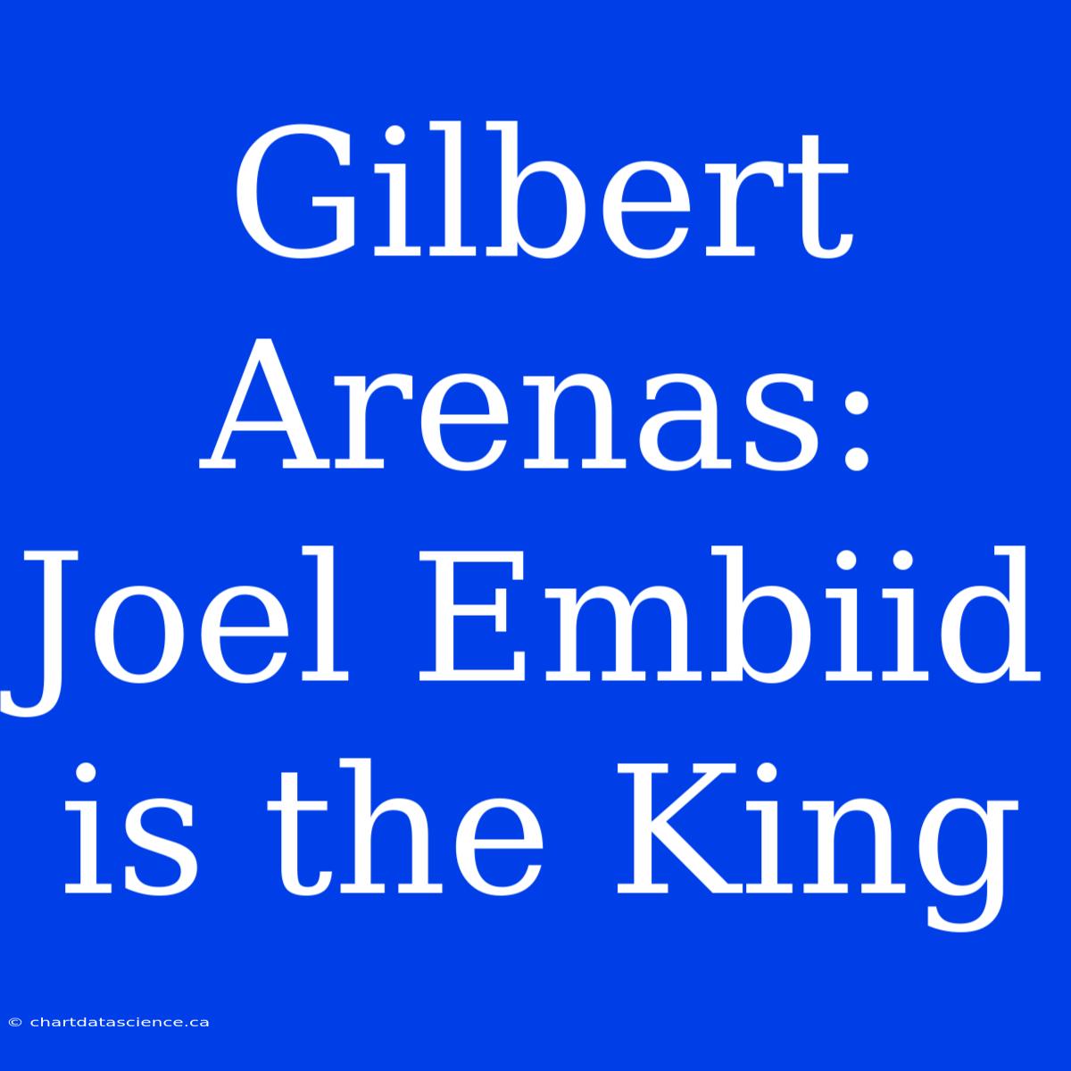 Gilbert Arenas: Joel Embiid Is The King