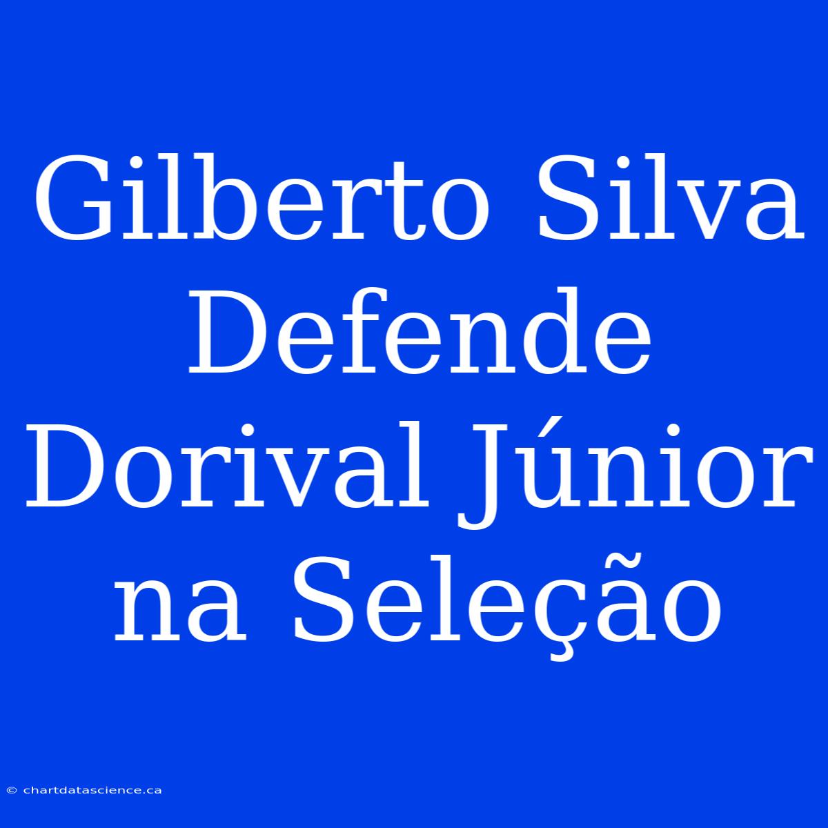 Gilberto Silva Defende Dorival Júnior Na Seleção