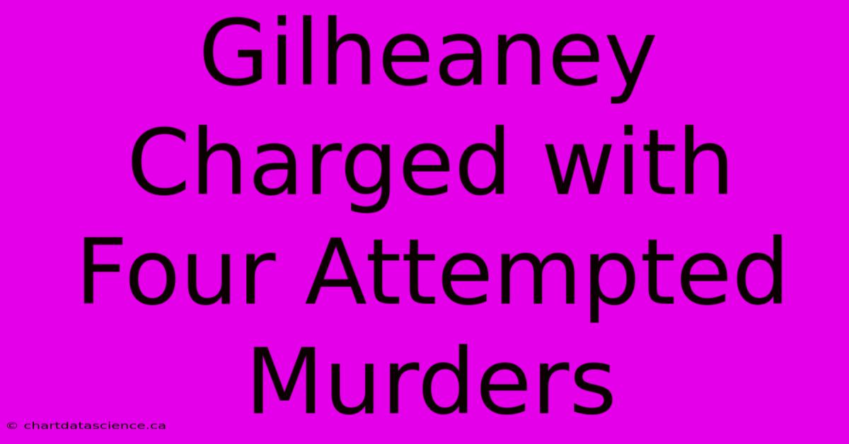 Gilheaney Charged With Four Attempted Murders