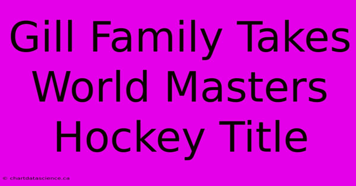 Gill Family Takes World Masters Hockey Title