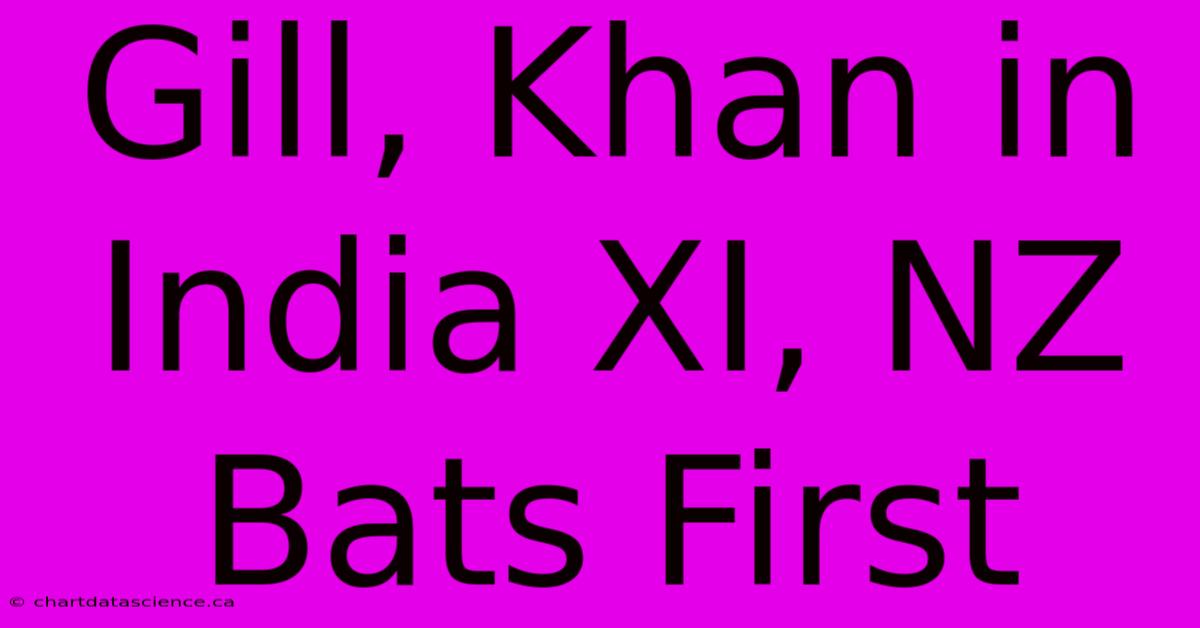 Gill, Khan In India XI, NZ Bats First