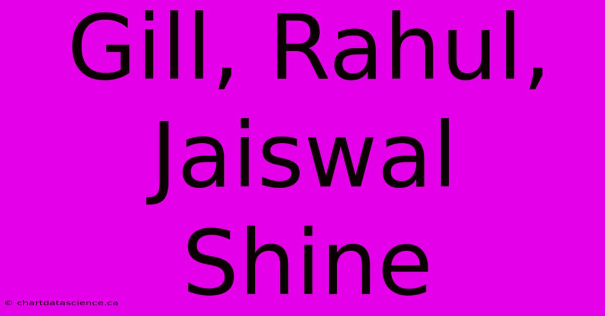 Gill, Rahul, Jaiswal Shine