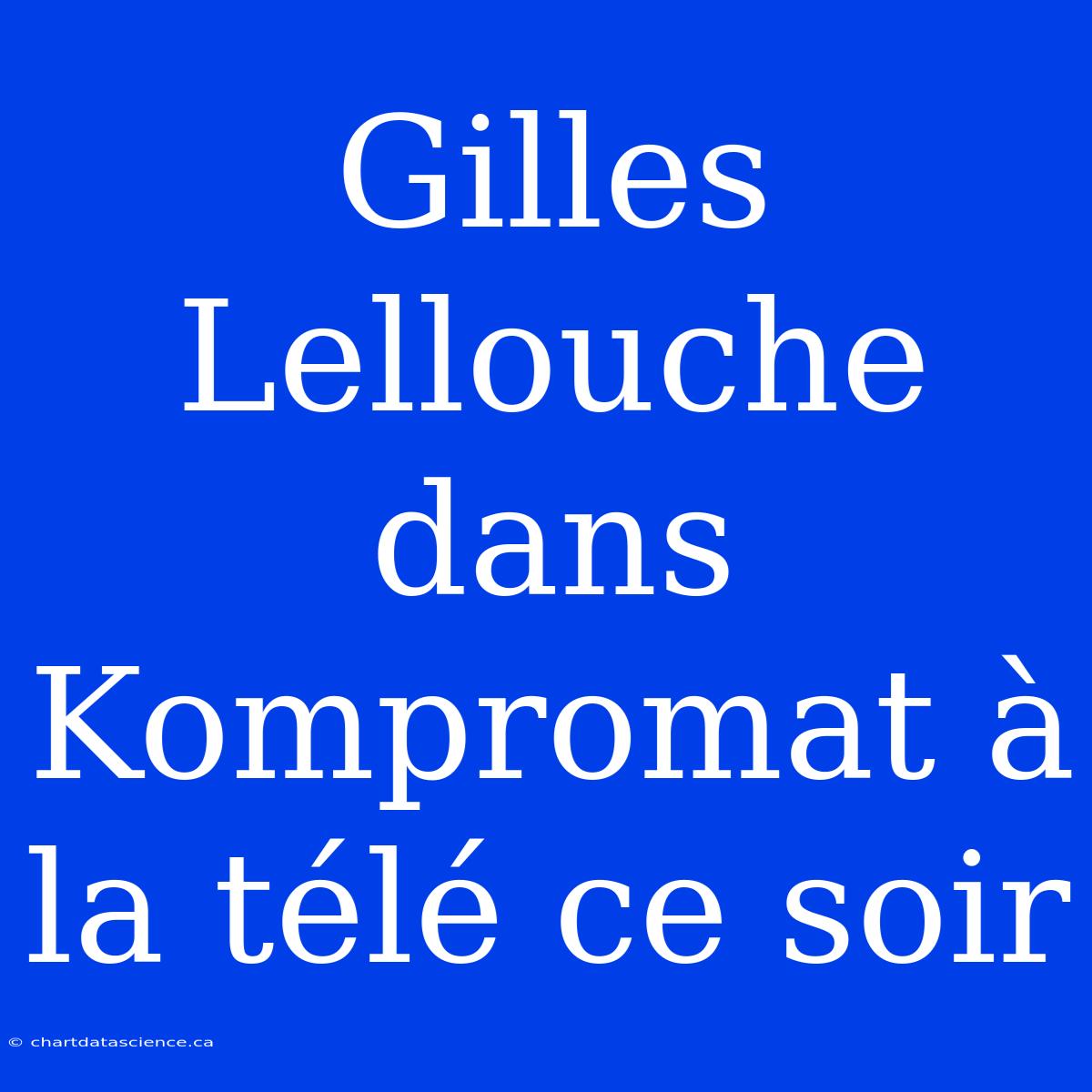 Gilles Lellouche Dans Kompromat À La Télé Ce Soir