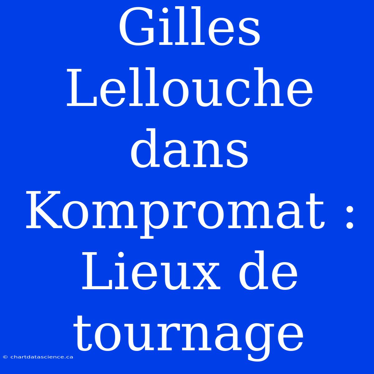 Gilles Lellouche Dans Kompromat : Lieux De Tournage