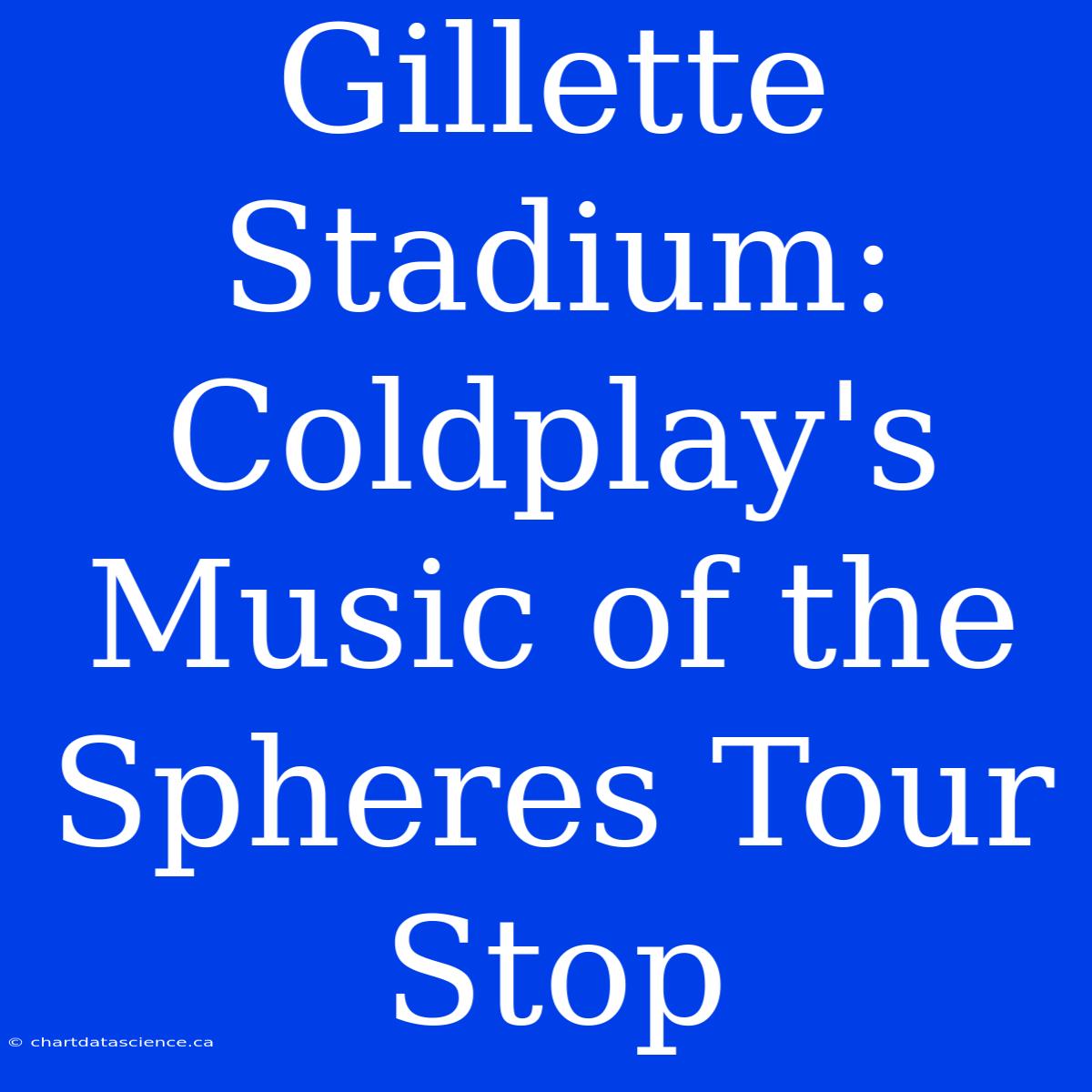 Gillette Stadium: Coldplay's Music Of The Spheres Tour Stop