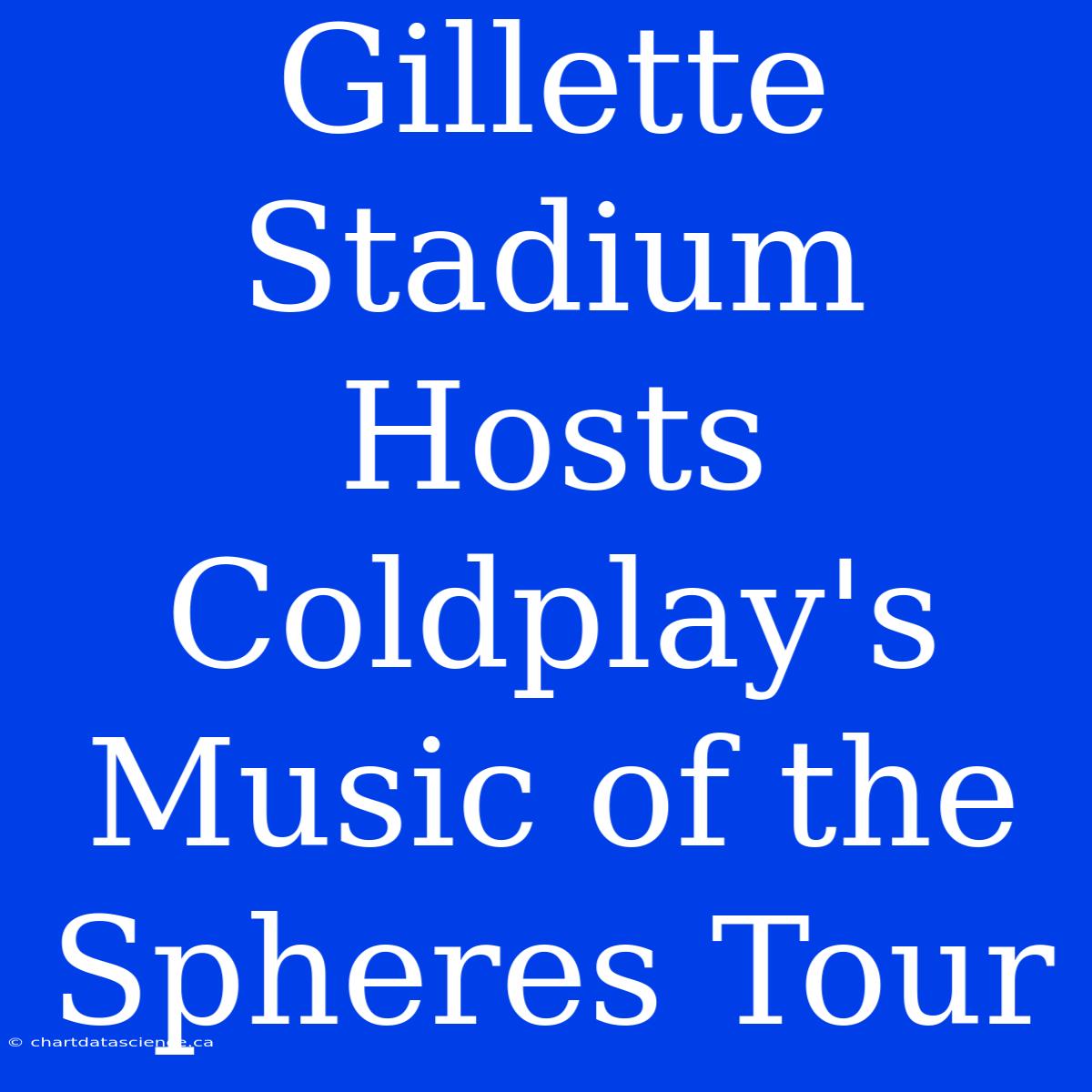 Gillette Stadium Hosts Coldplay's Music Of The Spheres Tour