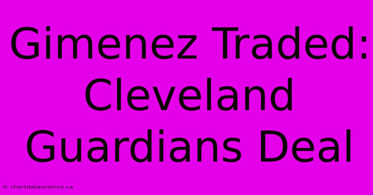 Gimenez Traded: Cleveland Guardians Deal