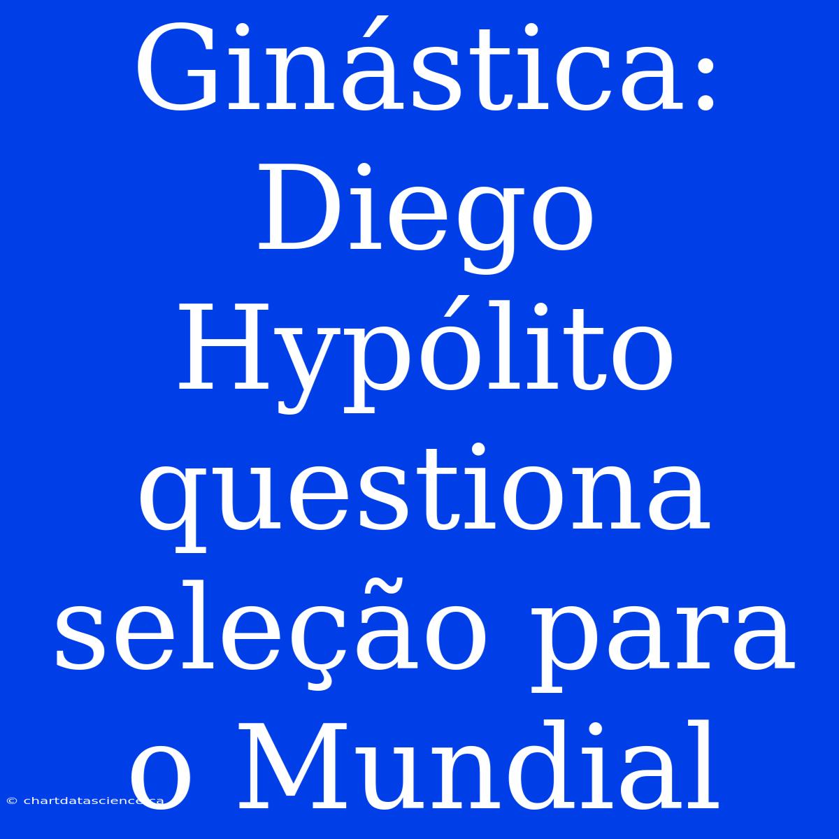 Ginástica: Diego Hypólito Questiona Seleção Para O Mundial