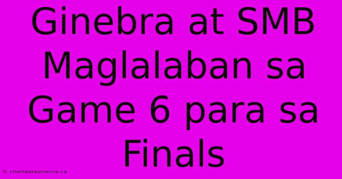 Ginebra At SMB Maglalaban Sa Game 6 Para Sa Finals