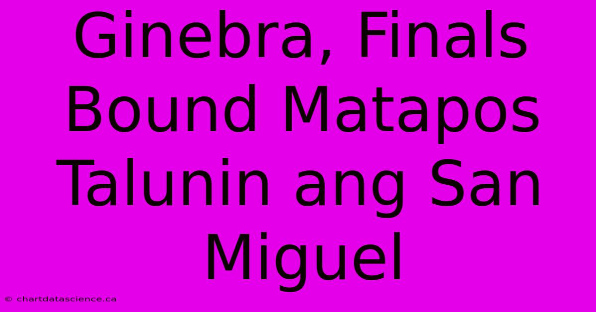 Ginebra, Finals Bound Matapos Talunin Ang San Miguel