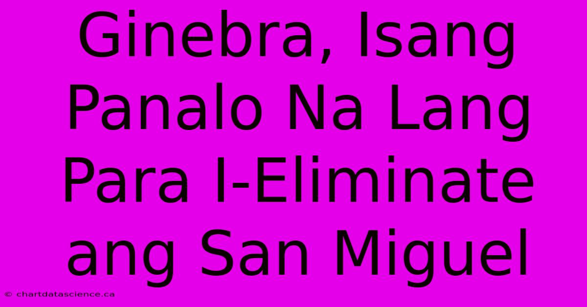 Ginebra, Isang Panalo Na Lang Para I-Eliminate Ang San Miguel