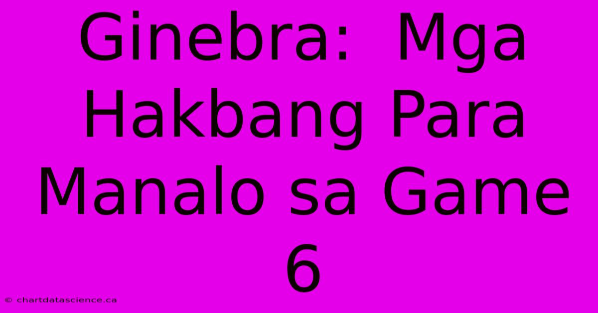 Ginebra:  Mga Hakbang Para Manalo Sa Game 6