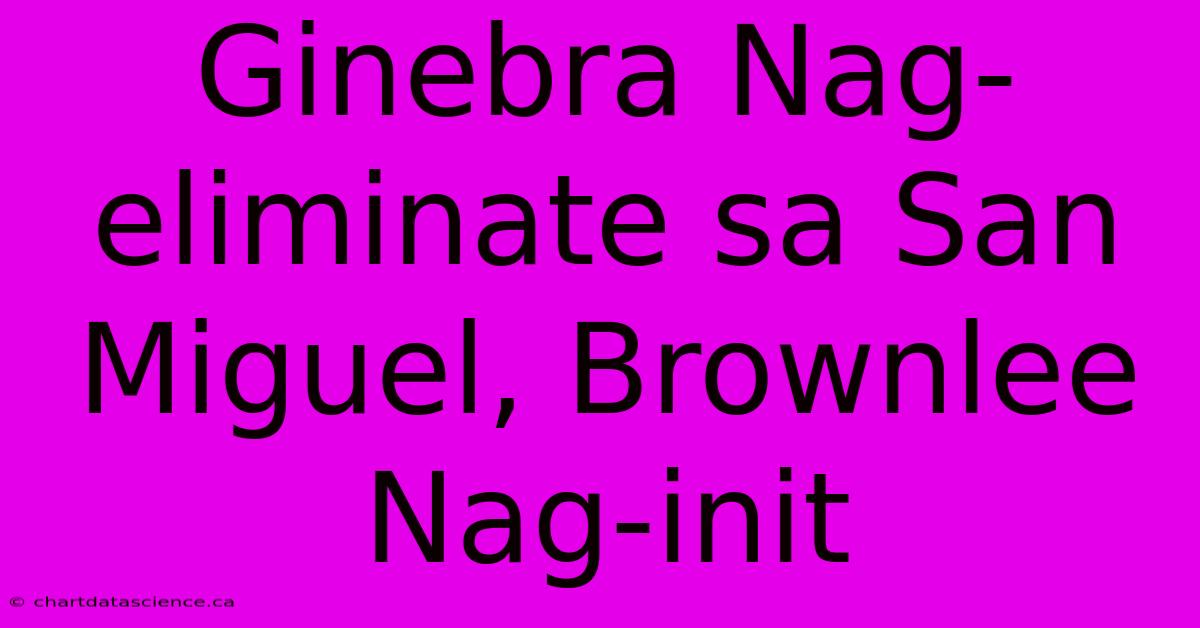 Ginebra Nag-eliminate Sa San Miguel, Brownlee Nag-init