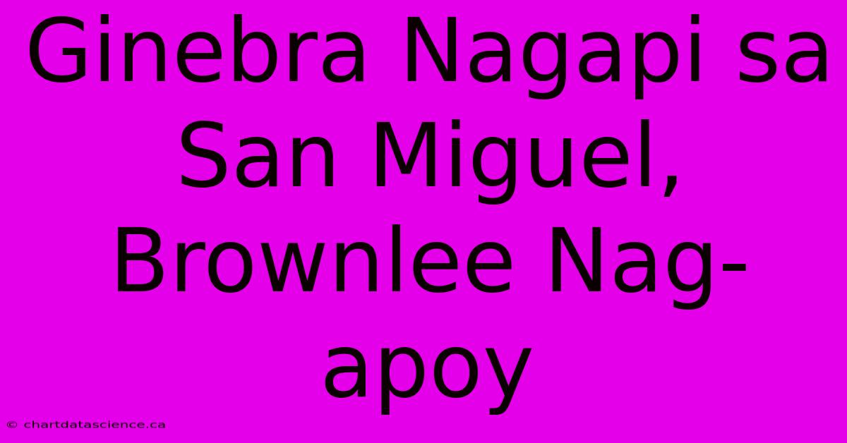 Ginebra Nagapi Sa San Miguel, Brownlee Nag-apoy