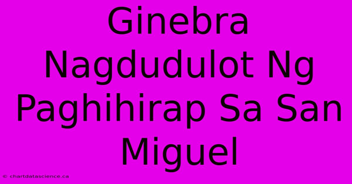 Ginebra Nagdudulot Ng Paghihirap Sa San Miguel 