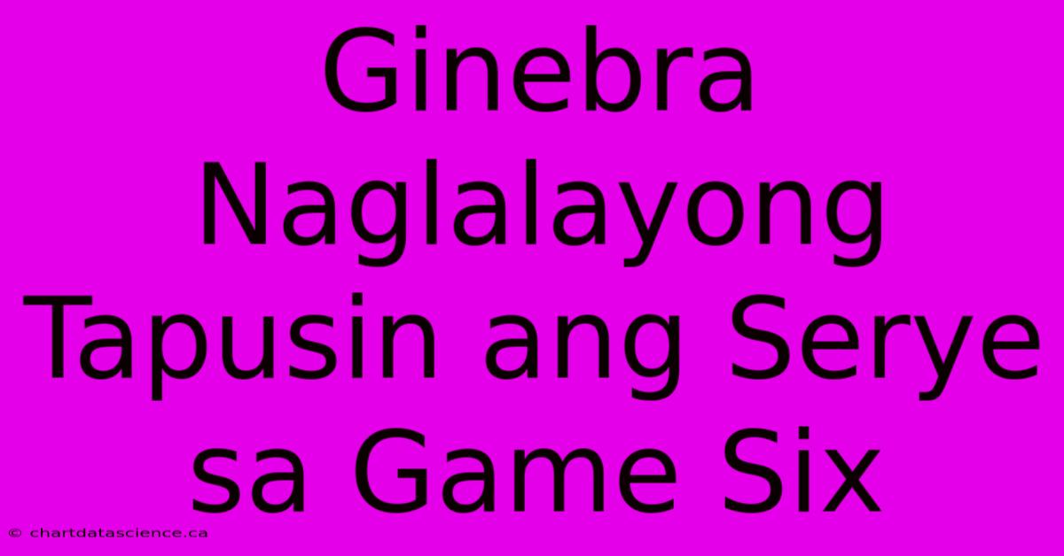 Ginebra Naglalayong Tapusin Ang Serye Sa Game Six