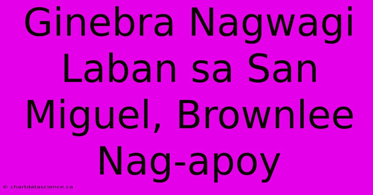 Ginebra Nagwagi Laban Sa San Miguel, Brownlee Nag-apoy