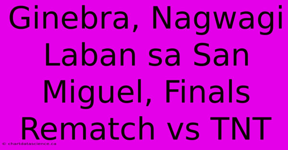 Ginebra, Nagwagi Laban Sa San Miguel, Finals Rematch Vs TNT