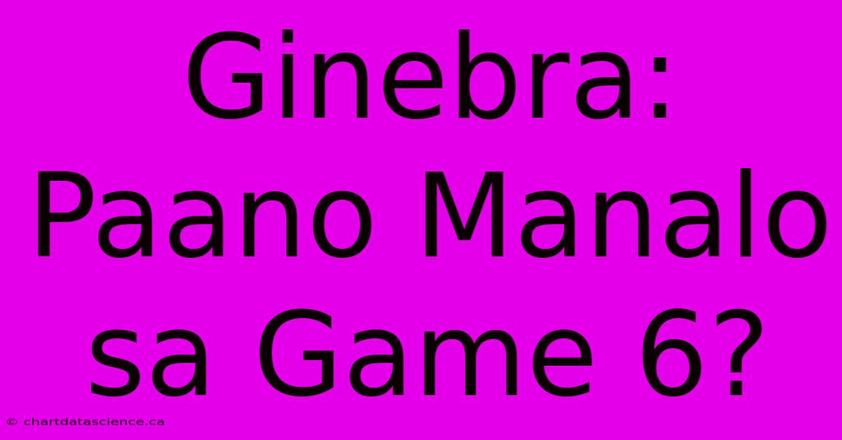 Ginebra: Paano Manalo Sa Game 6?