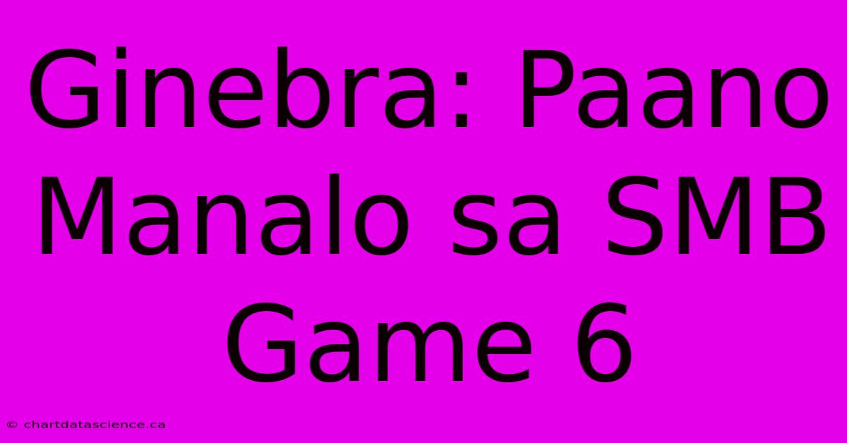 Ginebra: Paano Manalo Sa SMB Game 6