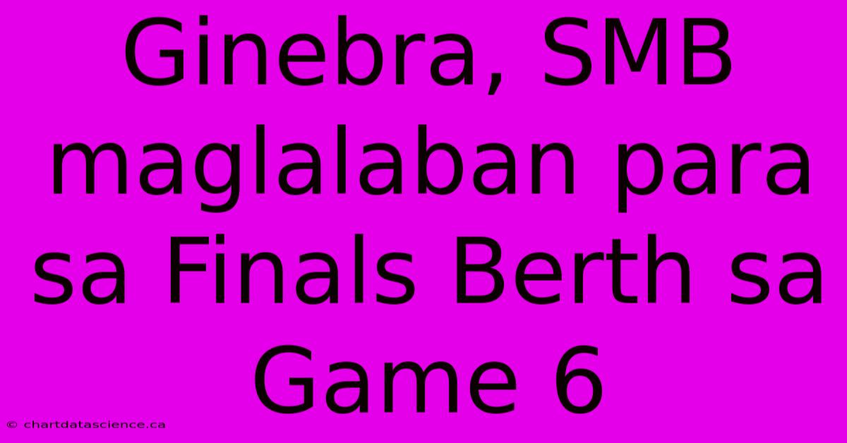 Ginebra, SMB Maglalaban Para Sa Finals Berth Sa Game 6