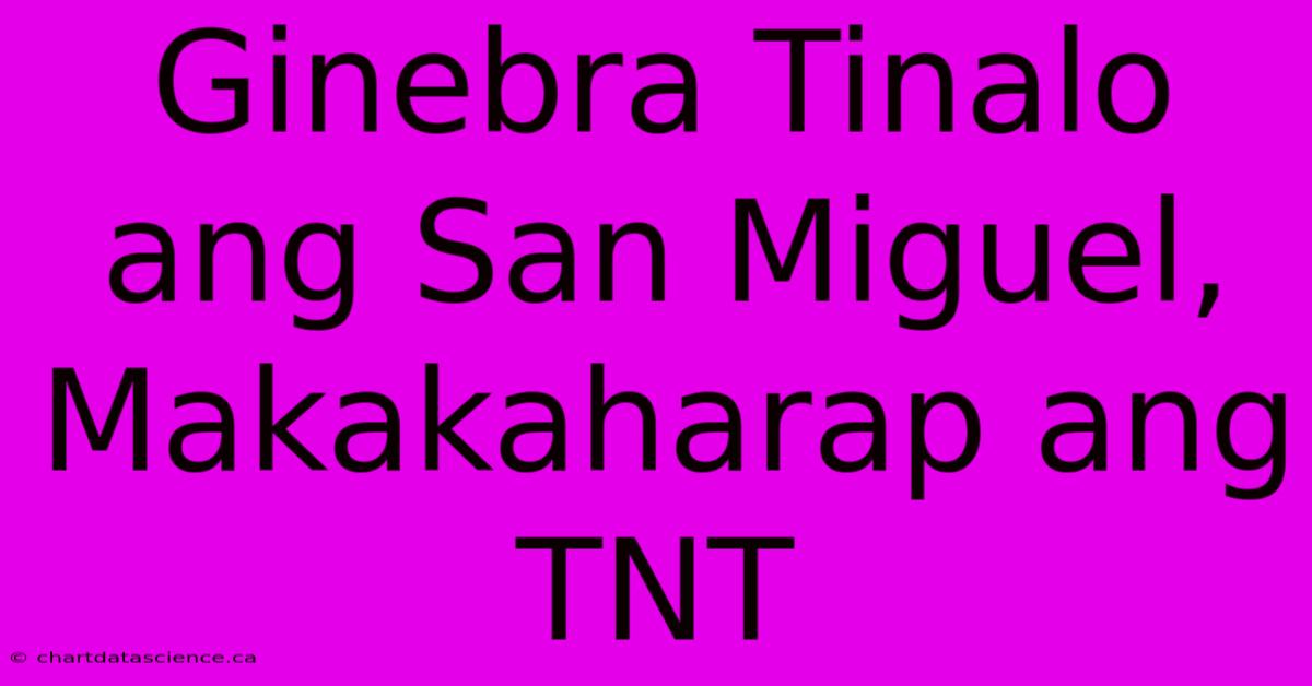 Ginebra Tinalo Ang San Miguel, Makakaharap Ang TNT