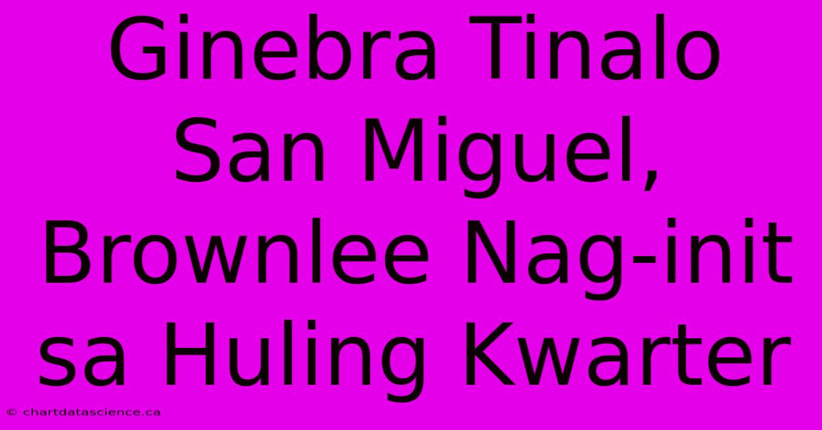 Ginebra Tinalo San Miguel, Brownlee Nag-init Sa Huling Kwarter