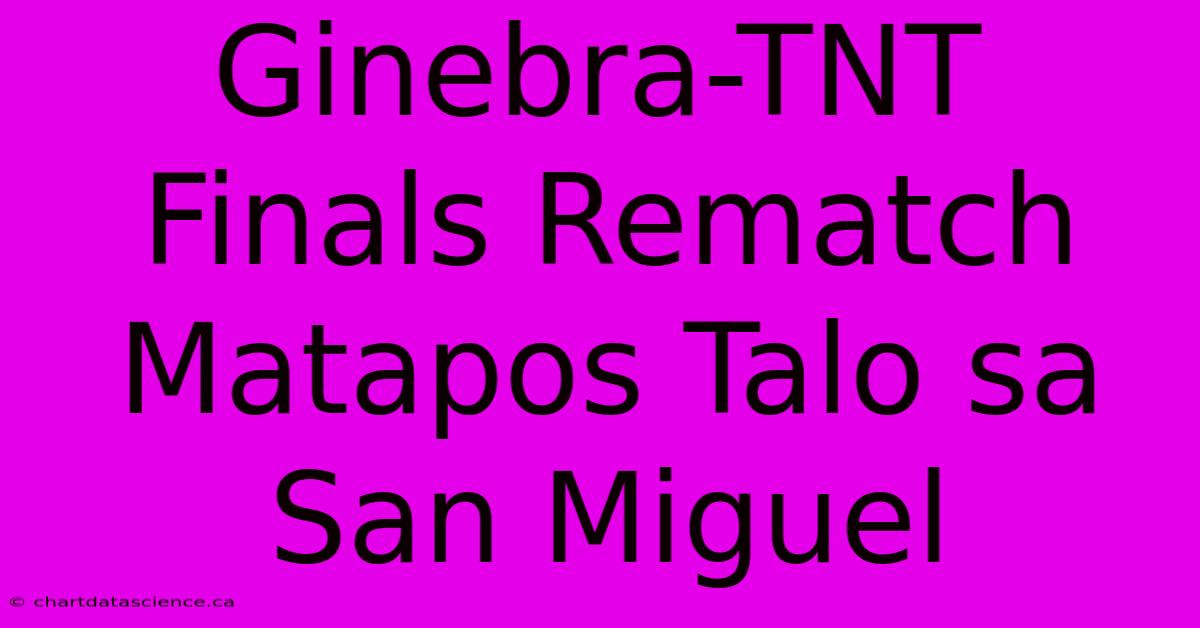 Ginebra-TNT Finals Rematch Matapos Talo Sa San Miguel