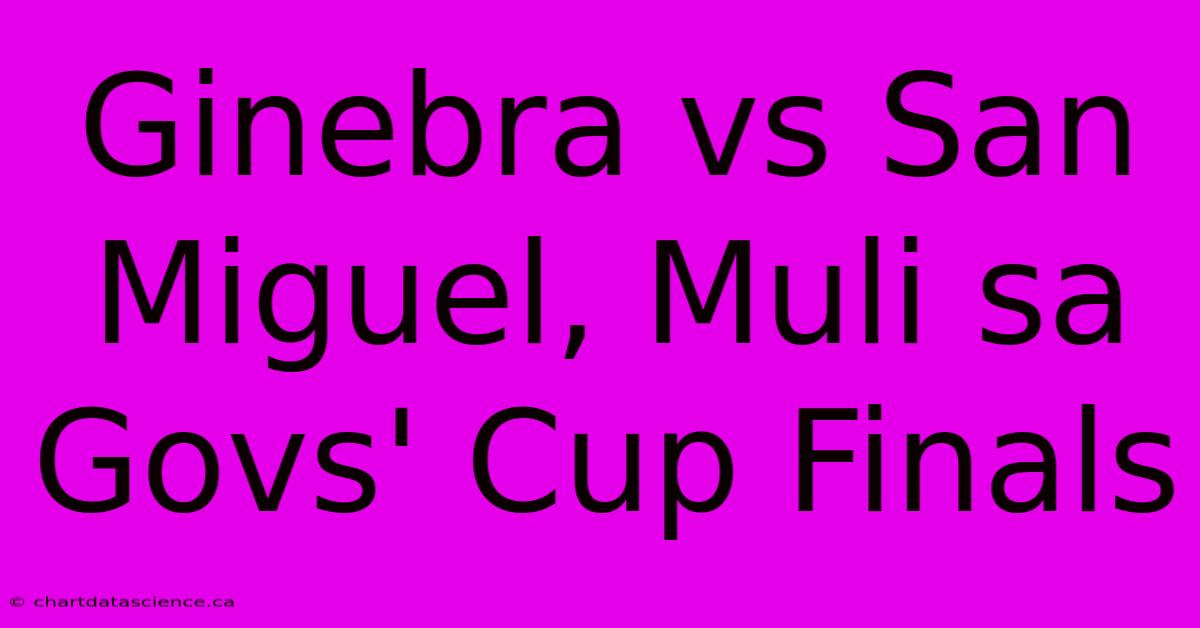 Ginebra Vs San Miguel, Muli Sa Govs' Cup Finals