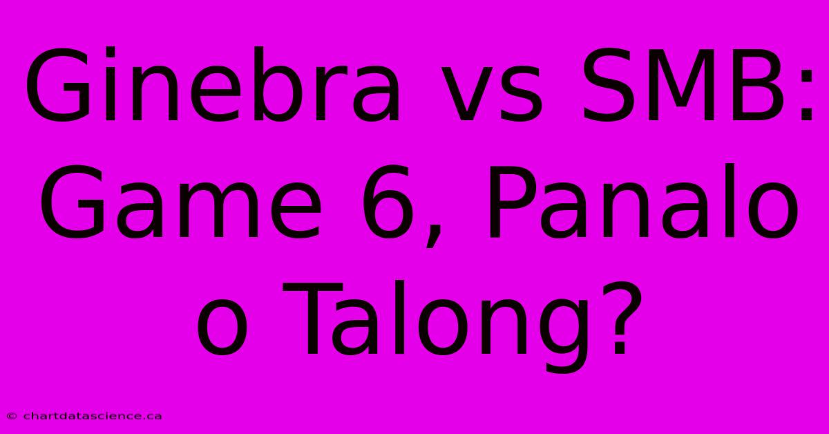 Ginebra Vs SMB: Game 6, Panalo O Talong?