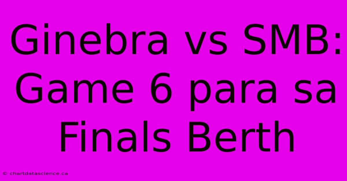 Ginebra Vs SMB: Game 6 Para Sa Finals Berth