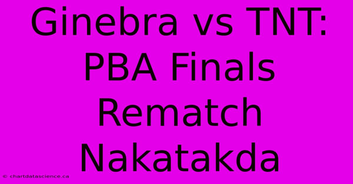 Ginebra Vs TNT: PBA Finals Rematch Nakatakda