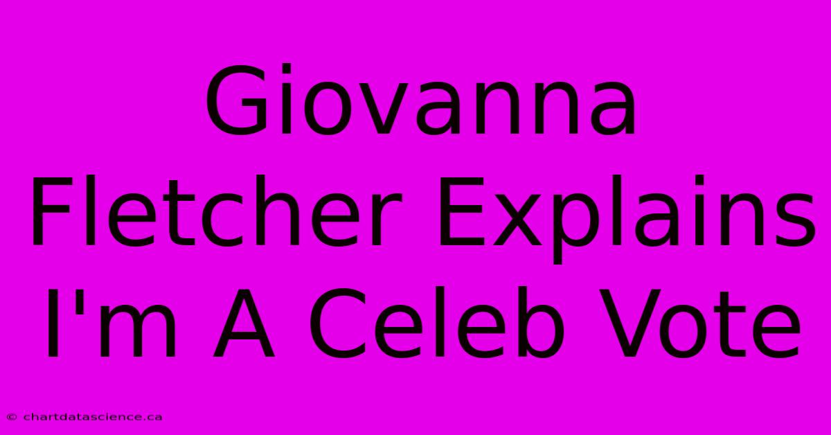 Giovanna Fletcher Explains I'm A Celeb Vote