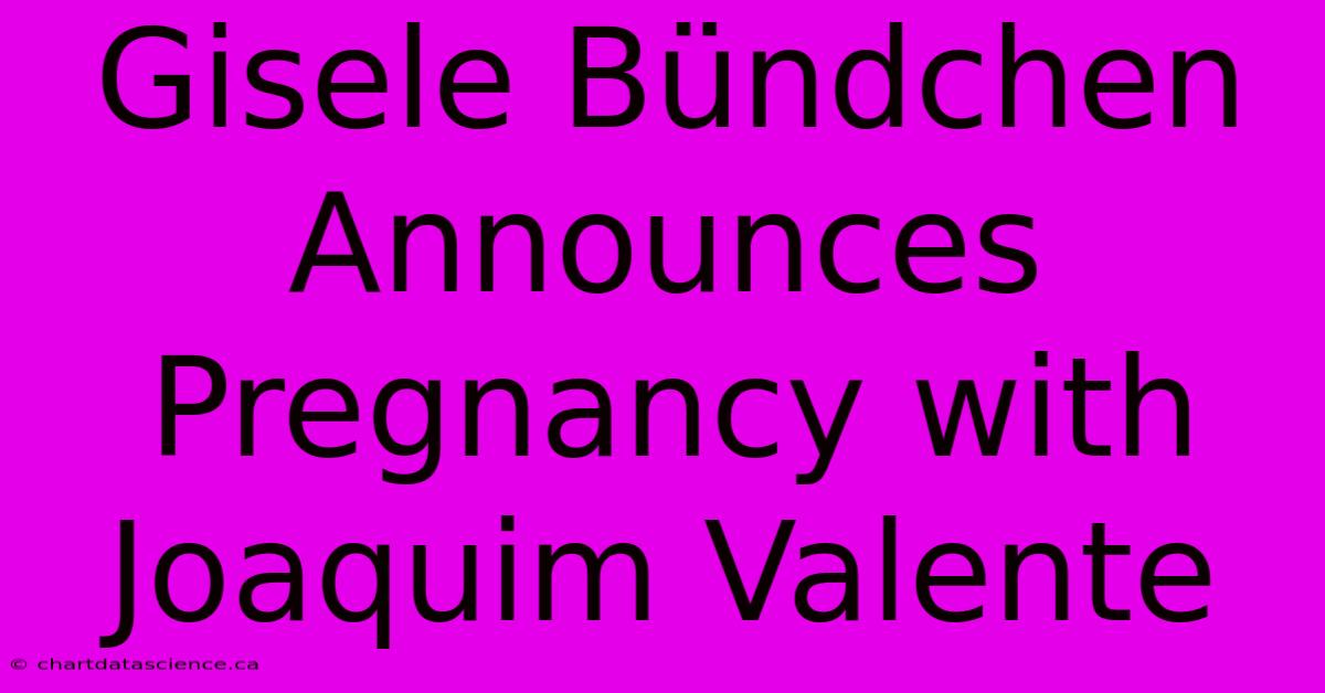 Gisele Bündchen Announces Pregnancy With Joaquim Valente